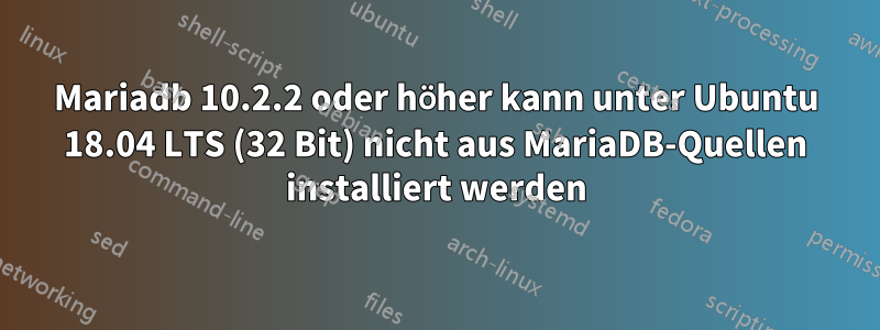 Mariadb 10.2.2 oder höher kann unter Ubuntu 18.04 LTS (32 Bit) nicht aus MariaDB-Quellen installiert werden