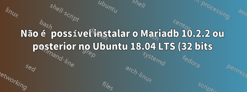 Não é possível instalar o Mariadb 10.2.2 ou posterior no Ubuntu 18.04 LTS (32 bits) das fontes mariadb