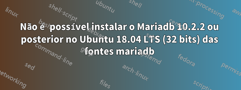 Não é possível instalar o Mariadb 10.2.2 ou posterior no Ubuntu 18.04 LTS (32 bits) das fontes mariadb