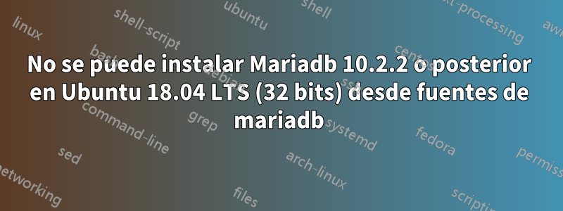 No se puede instalar Mariadb 10.2.2 o posterior en Ubuntu 18.04 LTS (32 bits) desde fuentes de mariadb