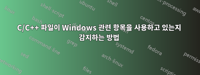 C/C++ 파일이 Windows 관련 항목을 사용하고 있는지 감지하는 방법