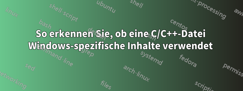 So erkennen Sie, ob eine C/C++-Datei Windows-spezifische Inhalte verwendet