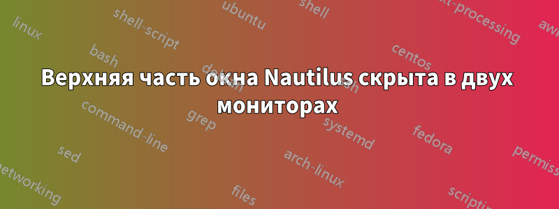 Верхняя часть окна Nautilus скрыта в двух мониторах