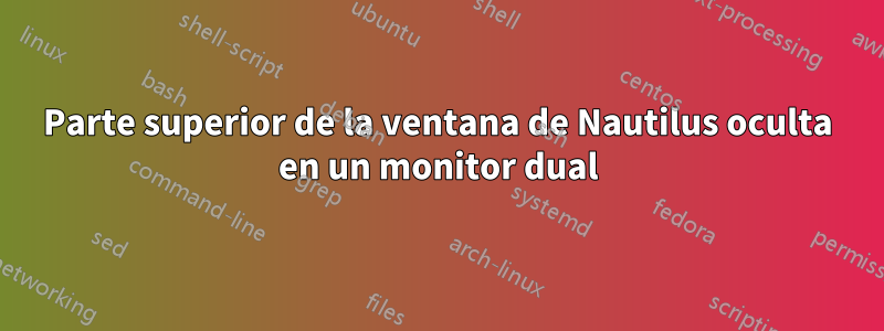 Parte superior de la ventana de Nautilus oculta en un monitor dual