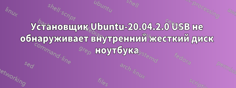 Установщик Ubuntu-20.04.2.0 USB не обнаруживает внутренний жесткий диск ноутбука