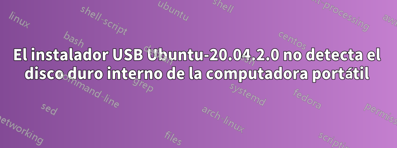 El instalador USB Ubuntu-20.04.2.0 no detecta el disco duro interno de la computadora portátil