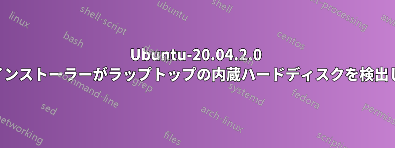 Ubuntu-20.04.2.0 USBインストーラーがラップトップの内蔵ハードディスクを検出しない