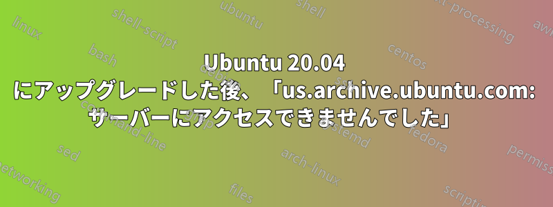 Ubuntu 20.04 にアップグレードした後、「us.archive.ubuntu.com: サーバーにアクセスできませんでした」