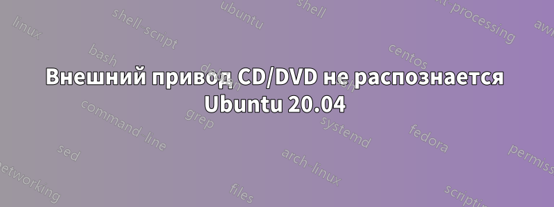 Внешний привод CD/DVD не распознается Ubuntu 20.04