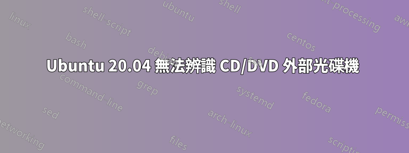 Ubuntu 20.04 無法辨識 CD/DVD 外部光碟機