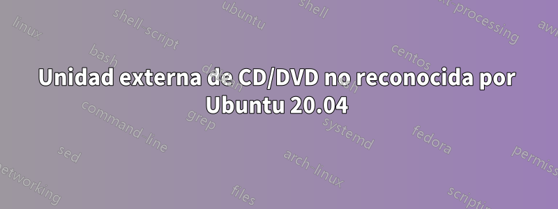 Unidad externa de CD/DVD no reconocida por Ubuntu 20.04