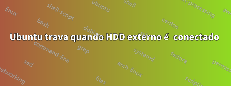 Ubuntu trava quando HDD externo é conectado