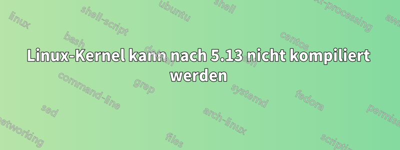 Linux-Kernel kann nach 5.13 nicht kompiliert werden