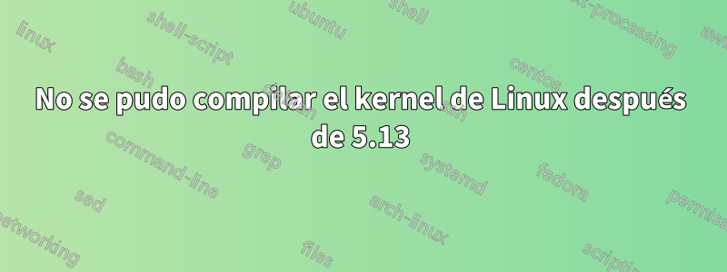 No se pudo compilar el kernel de Linux después de 5.13