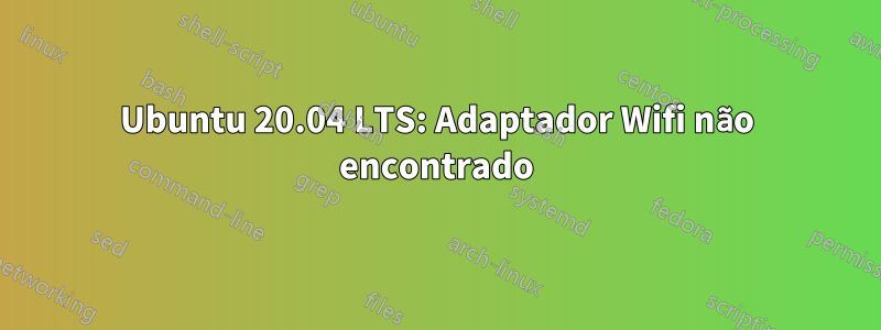 Ubuntu 20.04 LTS: Adaptador Wifi não encontrado
