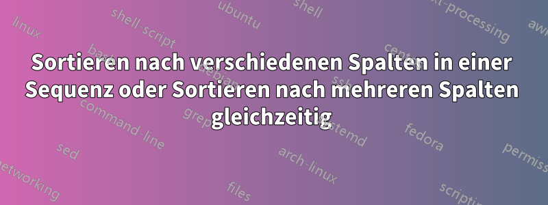 Sortieren nach verschiedenen Spalten in einer Sequenz oder Sortieren nach mehreren Spalten gleichzeitig