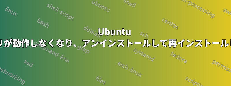 Ubuntu 21.04。2つのアプリが動作しなくなり、アンインストールして再インストールしても改善されない