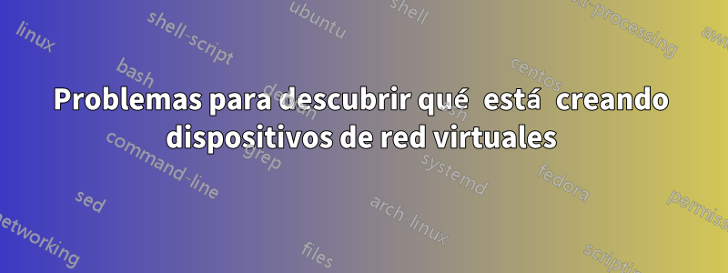 Problemas para descubrir qué está creando dispositivos de red virtuales
