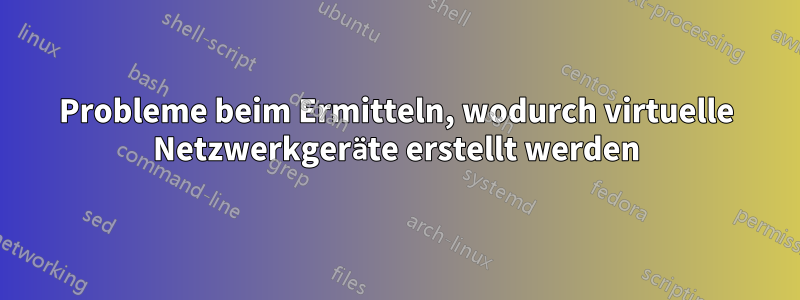 Probleme beim Ermitteln, wodurch virtuelle Netzwerkgeräte erstellt werden