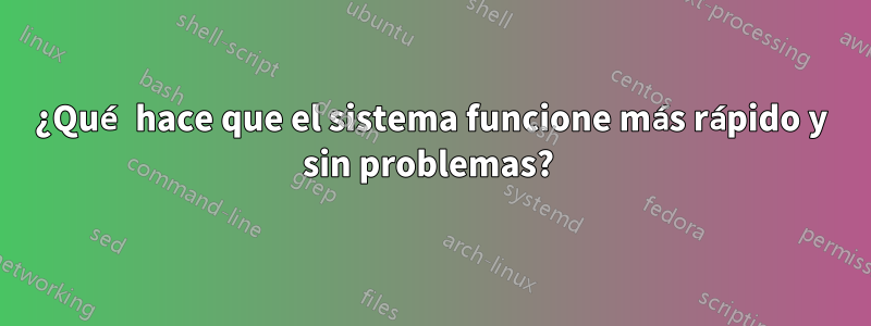 ¿Qué hace que el sistema funcione más rápido y sin problemas? 
