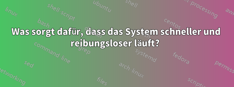 Was sorgt dafür, dass das System schneller und reibungsloser läuft? 