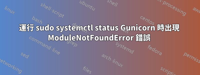 運行 sudo systemctl status Gunicorn 時出現 ModuleNotFoundError 錯誤