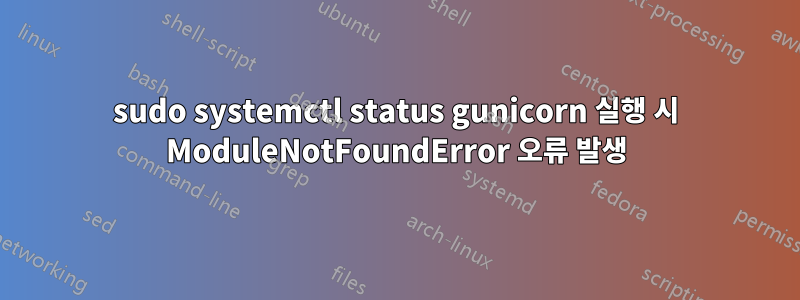 sudo systemctl status gunicorn 실행 시 ModuleNotFoundError 오류 발생