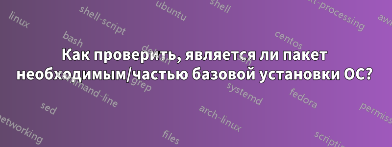 Как проверить, является ли пакет необходимым/частью базовой установки ОС?