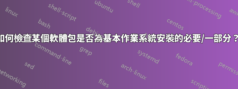 如何檢查某個軟體包是否為基本作業系統安裝的必要/一部分?