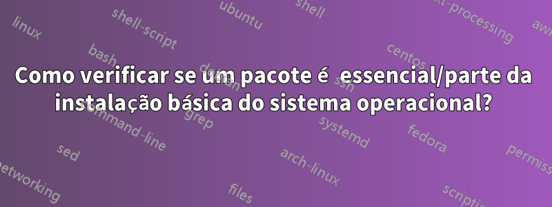 Como verificar se um pacote é essencial/parte da instalação básica do sistema operacional?