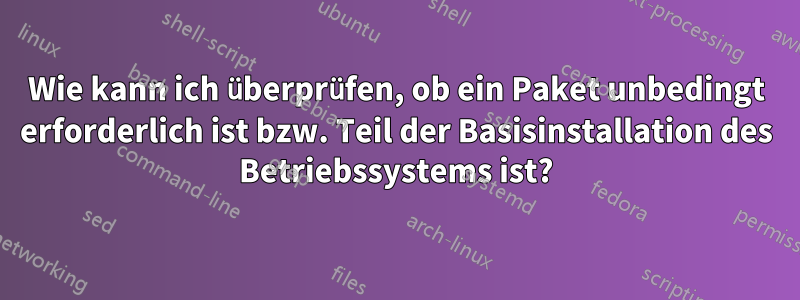 Wie kann ich überprüfen, ob ein Paket unbedingt erforderlich ist bzw. Teil der Basisinstallation des Betriebssystems ist?