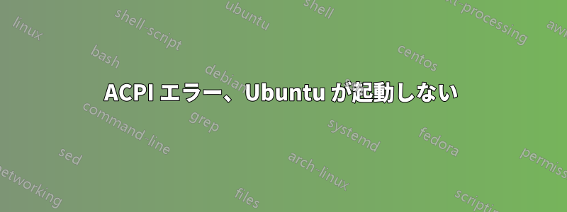 ACPI エラー、Ubuntu が起動しない