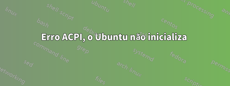 Erro ACPI, o Ubuntu não inicializa