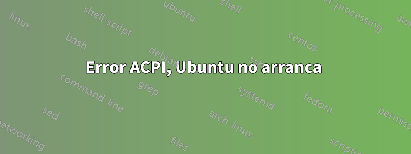 Error ACPI, Ubuntu no arranca