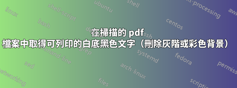 在掃描的 pdf 檔案中取得可列印的白底黑色文字（刪除灰階或彩色背景）