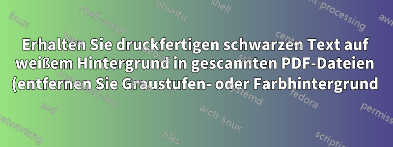 Erhalten Sie druckfertigen schwarzen Text auf weißem Hintergrund in gescannten PDF-Dateien (entfernen Sie Graustufen- oder Farbhintergrund).