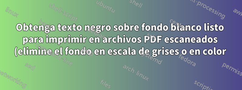 Obtenga texto negro sobre fondo blanco listo para imprimir en archivos PDF escaneados (elimine el fondo en escala de grises o en color)