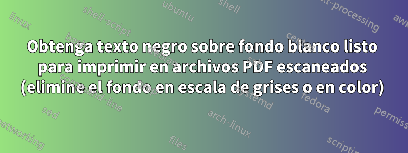 Obtenga texto negro sobre fondo blanco listo para imprimir en archivos PDF escaneados (elimine el fondo en escala de grises o en color)