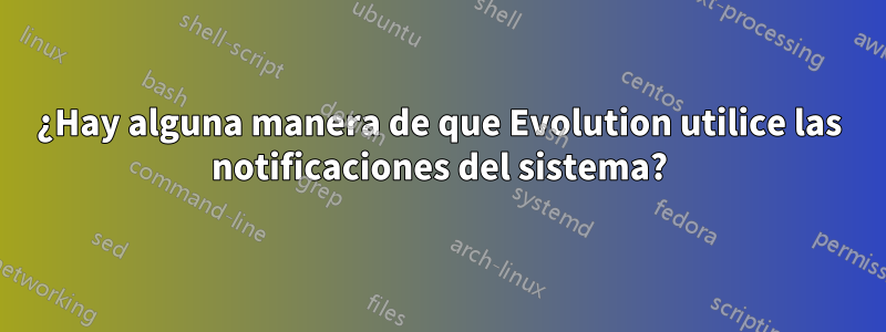 ¿Hay alguna manera de que Evolution utilice las notificaciones del sistema?