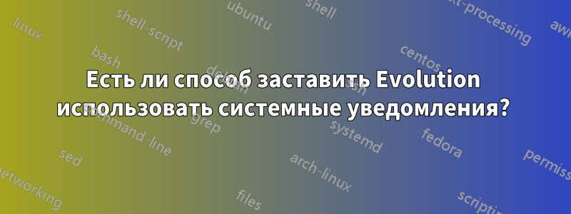 Есть ли способ заставить Evolution использовать системные уведомления?