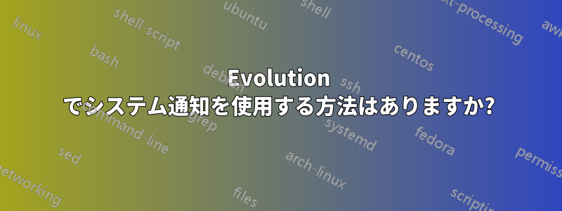 Evolution でシステム通知を使用する方法はありますか?