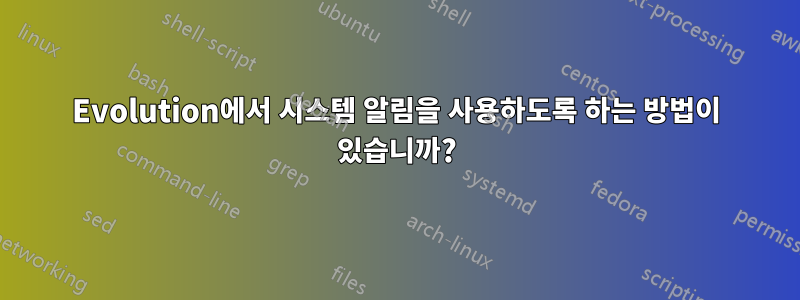 Evolution에서 시스템 알림을 사용하도록 하는 방법이 있습니까?