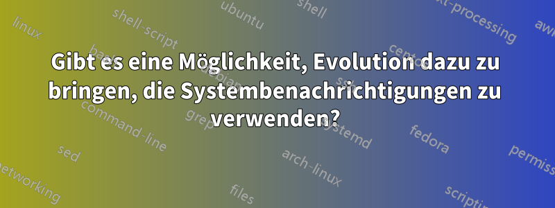 Gibt es eine Möglichkeit, Evolution dazu zu bringen, die Systembenachrichtigungen zu verwenden?