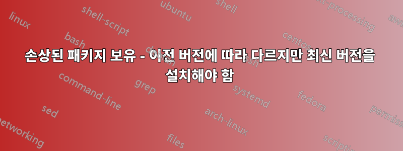 손상된 패키지 보유 - 이전 버전에 따라 다르지만 최신 버전을 설치해야 함