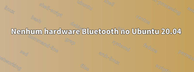 Nenhum hardware Bluetooth no Ubuntu 20.04