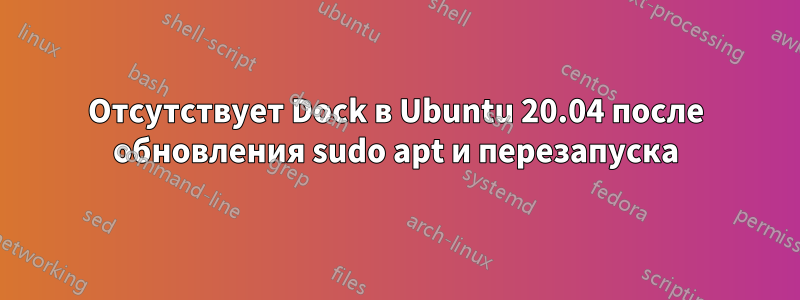 Отсутствует Dock в Ubuntu 20.04 после обновления sudo apt и перезапуска