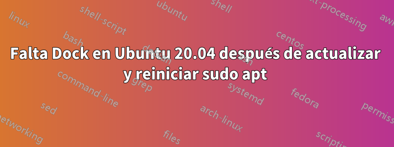 Falta Dock en Ubuntu 20.04 después de actualizar y reiniciar sudo apt