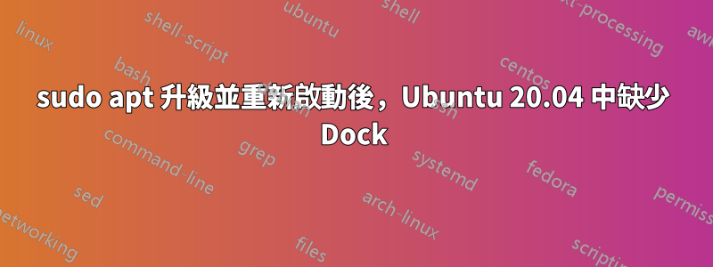 sudo apt 升級並重新啟動後，Ubuntu 20.04 中缺少 Dock