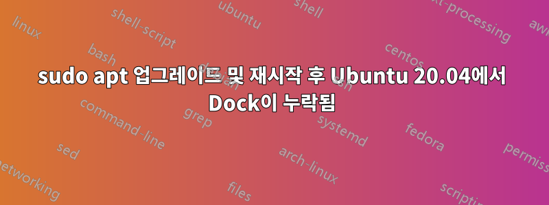 sudo apt 업그레이드 및 재시작 후 Ubuntu 20.04에서 Dock이 누락됨