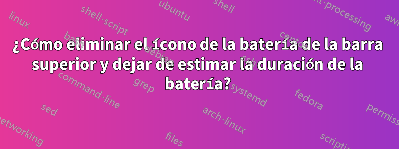 ¿Cómo eliminar el ícono de la batería de la barra superior y dejar de estimar la duración de la batería?